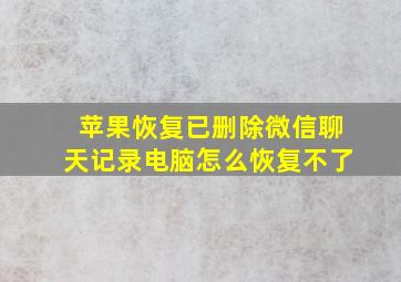 苹果恢复已删除微信聊天记录电脑怎么恢复不了