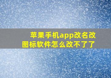 苹果手机app改名改图标软件怎么改不了了