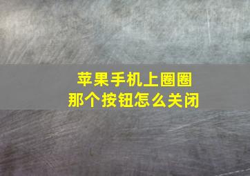 苹果手机上圈圈那个按钮怎么关闭