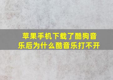 苹果手机下载了酷狗音乐后为什么酷音乐打不开