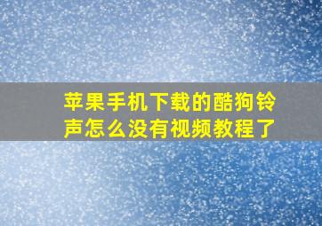 苹果手机下载的酷狗铃声怎么没有视频教程了