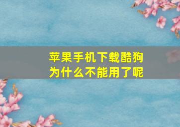 苹果手机下载酷狗为什么不能用了呢