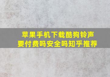 苹果手机下载酷狗铃声要付费吗安全吗知乎推荐