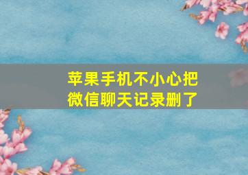 苹果手机不小心把微信聊天记录删了