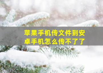 苹果手机传文件到安卓手机怎么传不了了