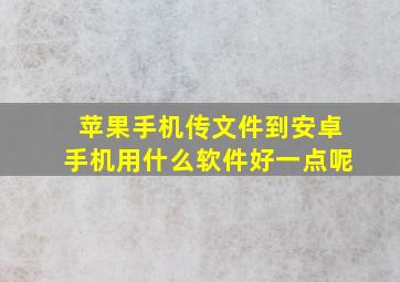 苹果手机传文件到安卓手机用什么软件好一点呢