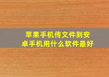 苹果手机传文件到安卓手机用什么软件最好