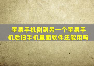 苹果手机倒到另一个苹果手机后旧手机里面软件还能用吗