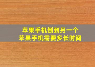 苹果手机倒到另一个苹果手机需要多长时间