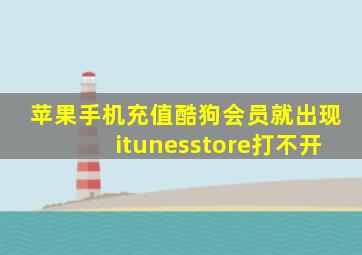 苹果手机充值酷狗会员就出现itunesstore打不开