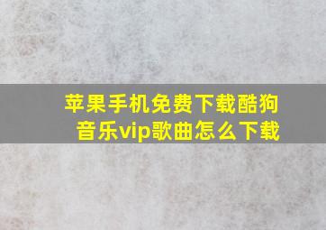 苹果手机免费下载酷狗音乐vip歌曲怎么下载