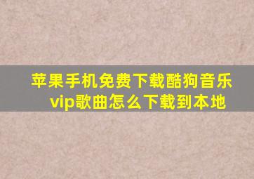 苹果手机免费下载酷狗音乐vip歌曲怎么下载到本地