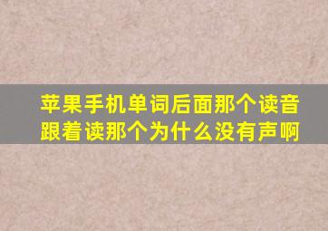 苹果手机单词后面那个读音跟着读那个为什么没有声啊