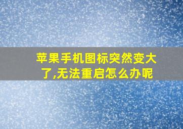 苹果手机图标突然变大了,无法重启怎么办呢