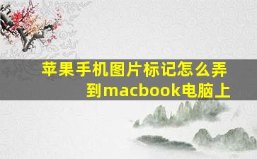 苹果手机图片标记怎么弄到macbook电脑上