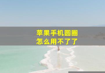 苹果手机圆圈怎么用不了了