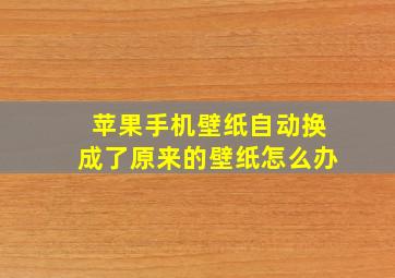 苹果手机壁纸自动换成了原来的壁纸怎么办