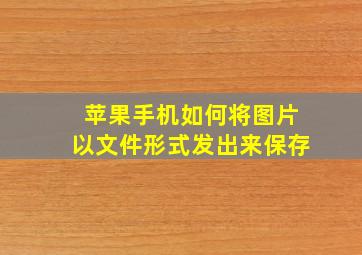 苹果手机如何将图片以文件形式发出来保存