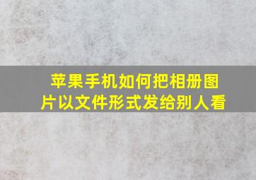 苹果手机如何把相册图片以文件形式发给别人看