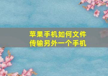 苹果手机如何文件传输另外一个手机