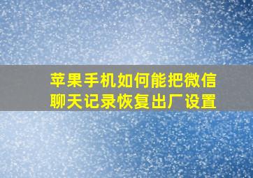 苹果手机如何能把微信聊天记录恢复出厂设置