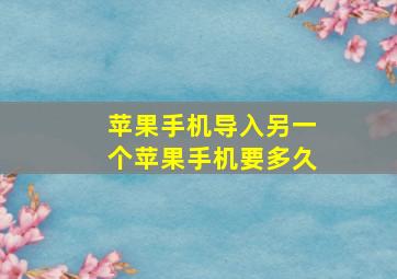 苹果手机导入另一个苹果手机要多久