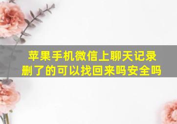 苹果手机微信上聊天记录删了的可以找回来吗安全吗