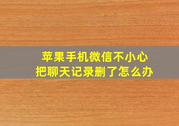 苹果手机微信不小心把聊天记录删了怎么办