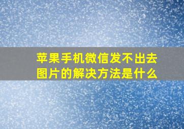 苹果手机微信发不出去图片的解决方法是什么