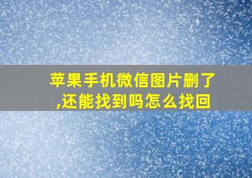 苹果手机微信图片删了,还能找到吗怎么找回