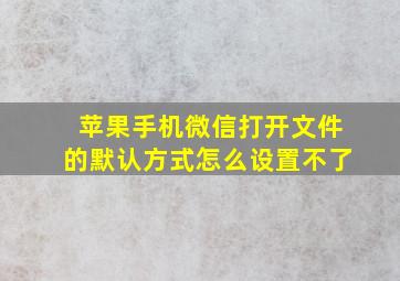 苹果手机微信打开文件的默认方式怎么设置不了