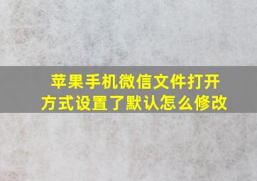 苹果手机微信文件打开方式设置了默认怎么修改