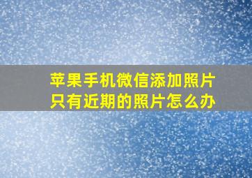 苹果手机微信添加照片只有近期的照片怎么办