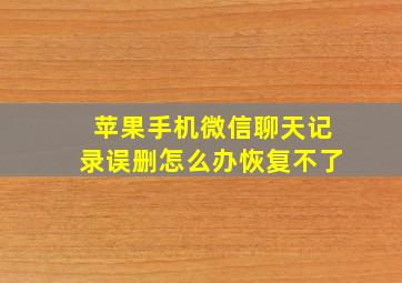 苹果手机微信聊天记录误删怎么办恢复不了