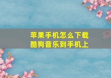 苹果手机怎么下载酷狗音乐到手机上