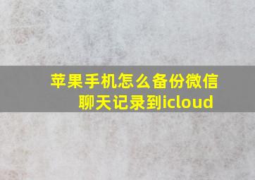 苹果手机怎么备份微信聊天记录到icloud