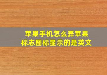 苹果手机怎么弄苹果标志图标显示的是英文