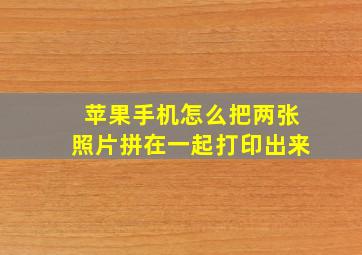 苹果手机怎么把两张照片拼在一起打印出来