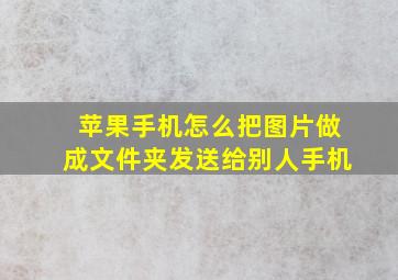 苹果手机怎么把图片做成文件夹发送给别人手机