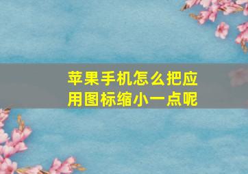 苹果手机怎么把应用图标缩小一点呢