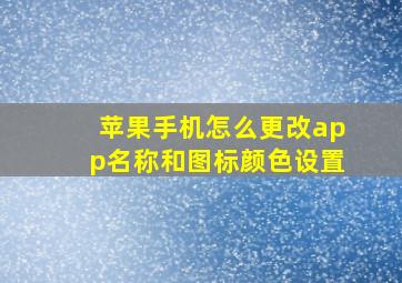 苹果手机怎么更改app名称和图标颜色设置