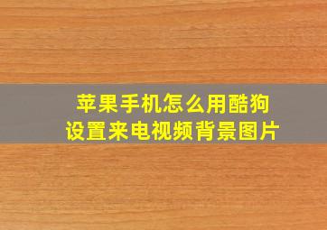 苹果手机怎么用酷狗设置来电视频背景图片