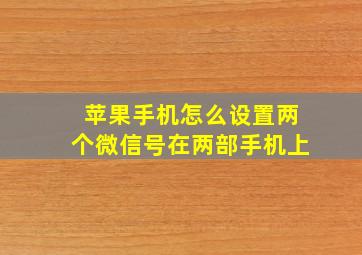 苹果手机怎么设置两个微信号在两部手机上