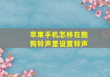 苹果手机怎样在酷狗铃声里设置铃声