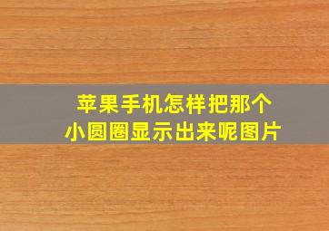 苹果手机怎样把那个小圆圈显示出来呢图片