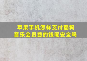 苹果手机怎样支付酷狗音乐会员费的钱呢安全吗