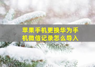 苹果手机更换华为手机微信记录怎么导入