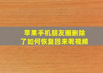 苹果手机朋友圈删除了如何恢复回来呢视频