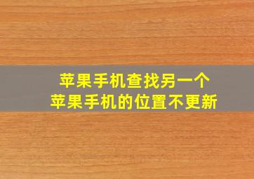 苹果手机查找另一个苹果手机的位置不更新