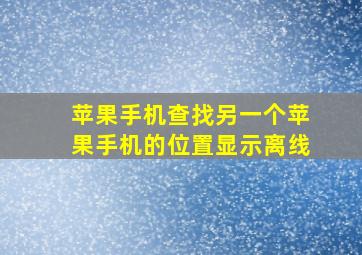 苹果手机查找另一个苹果手机的位置显示离线